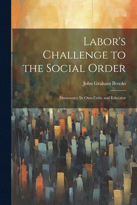 bokomslag Labor's Challenge to the Social Order; Democracy its own Critic and Educator