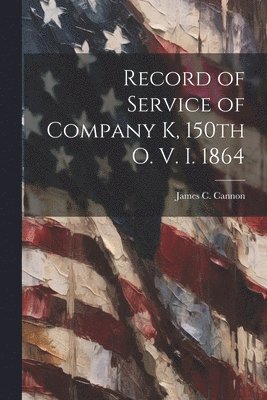 James C Cannon, James C. Cannon - Record of Service of Company K, 150th O. V. I. 1864, Häftad
