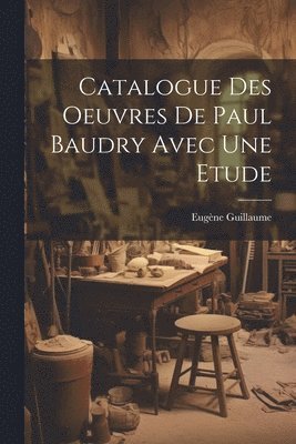 Catalogue Des Oeuvres De Paul Baudry Avec une Etude 1