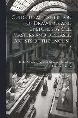 Laurence Binyon, British Museum Dept of Prints and D - Guide to an Exhibition of Drawings and Sketches by old Masters and Deceased Artists of the English S, Häftad