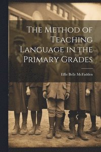 bokomslag The Method of Teaching Language in the Primary Grades
