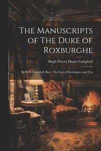 bokomslag Manuscripts of The Duke of Roxburghe; Sir H.H. Campbell, Bart.; The Earl of Strathmore; and The