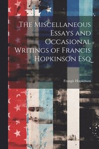 bokomslag The Miscellaneous Essays and Occasional Writings of Francis Hopkinson Esq