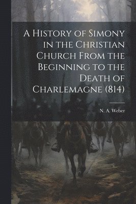 A History of Simony in the Christian Church From the Beginning to the Death of Charlemagne (814) 1