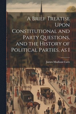 James Madison Cutts - Brief Treatise Upon Constitutional and Party Questions, and the History of Political Parties, as I, Häftad