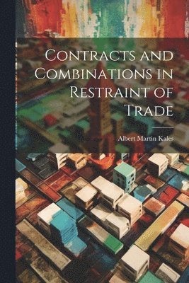 Albert Martin Kales - Contracts and Combinations in Restraint of Trade, Häftad