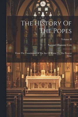 The History Of The Popes: From The Foundation Of The See Of Rome To The Present Time; Volume II 1