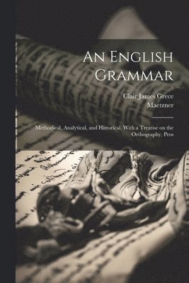 An English Grammar; Methodical, Analytical, and Historical. With a Treatise on the Orthography, Pros 1