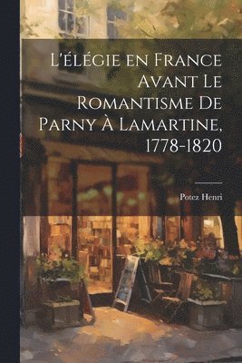 bokomslag L'lgie en France Avant le Romantisme de Parny  Lamartine, 1778-1820