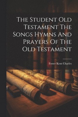 The Student Old Testament The Songs Hymns And Prayers Of The Old Testament 1