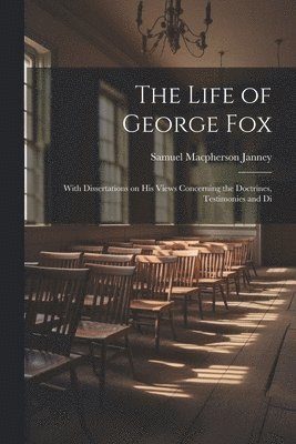 bokomslag The Life of George Fox; With Dissertations on his Views Concerning the Doctrines, Testimonies and Di