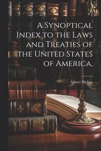 bokomslag A Synoptical Index to the Laws and Treaties of the United States of America,