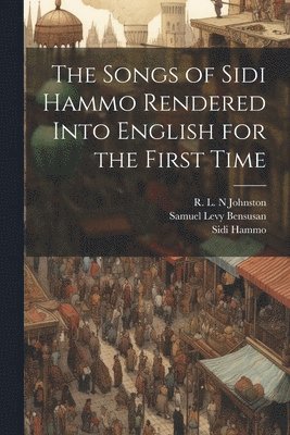 Sidi Hammo, R L N Johnston, Samuel Levy Bensusan, R. L. N. Johnston, R. L. N Johnston - Songs of Sidi Hammo Rendered Into English for the First Time, Häftad