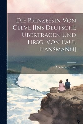 Die Prinzessin von Cleve [Ins Deutsche bertragen und hrsg. von Paul Hansmann] 1