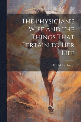 Ellen M Firebaugh, Ellen M. Firebaugh - Physician's Wife and the Things That Pertain to Her Life, Häftad