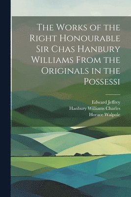 bokomslag The Works of the Right Honourable Sir Chas Hanbury Williams From the Originals in the Possessi