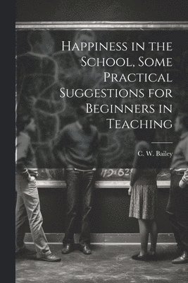 bokomslag Happiness in the School, Some Practical Suggestions for Beginners in Teaching
