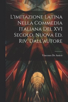 L'imitazione latina nella commedia italiana del XVI secolo. Nuova ed. riv. dall'autore 1