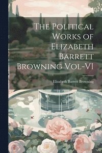 bokomslag The Political Works of Elizabeth Barrett Browning Vol-VI