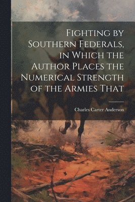 Fighting by Southern Federals, in Which the Author Places the Numerical Strength of the Armies That 1