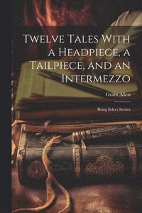 bokomslag Twelve Tales With a Headpiece, a Tailpiece, and an Intermezzo