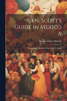 bokomslag Gen. Scott's Guide in Mexico A; Biographical Sketch of Col. Noah E. Smith