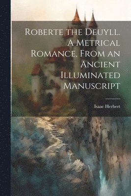 bokomslag Roberte the Deuyll. A Metrical Romance, From an Ancient Illuminated Manuscript
