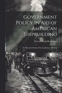 bokomslag Government Policy in aid of American Shipbuilding; an Historical Study of the Legislation Affecting