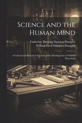 Science and the Human Mind; a Critical and Historical Account of the Development of Natural Knowledg 1