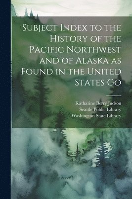 Katharine Berry Judson, Seattle Public Library, Washington State Library - Subject Index to the History of the Pacific Northwest and of Alaska as Found in the United States Go, Häftad