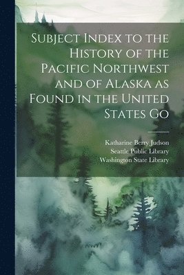 Subject Index to the History of the Pacific Northwest and of Alaska as Found in the United States Go 1