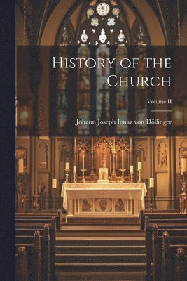Johann Joseph Ignaz Von Döllinger - History of the Church; Volume II, Häftad