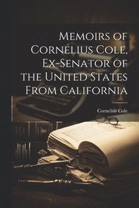 bokomslag Memoirs of Cornelius Cole, Ex-senator of the United States From California