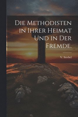 bokomslag Die Methodisten in ihrer Heimat und in der Fremde.