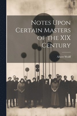 Notes Upon Certain Masters of the XIX Century 1