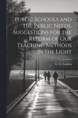 G G Coulton - Public Schools and the Public Needs, Suggestions for the Reform of our Teaching Methods in the Light, Häftad