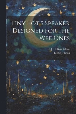 Lizzie J Rook, E J H Goodfellow, Lizzie J. Rook, E. J. H. Goodfellow, E.J. H. Goodfellow - Tiny Tot's Speaker Designed for the Wee Ones, Häftad