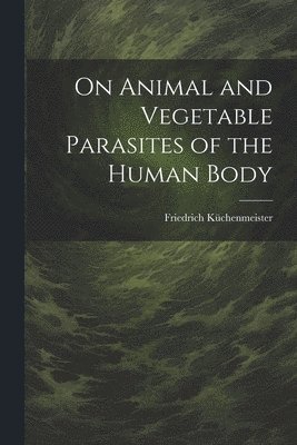 bokomslag On Animal and Vegetable Parasites of the Human Body