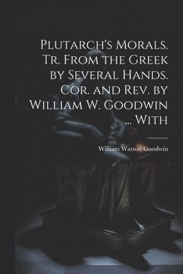 bokomslag Plutarch's Morals. Tr. From the Greek by Several Hands. Cor. and rev. by William W. Goodwin ... With