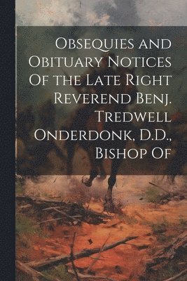 bokomslag Obsequies and Obituary Notices Of the Late Right Reverend Benj. Tredwell Onderdonk, D.D., Bishop Of