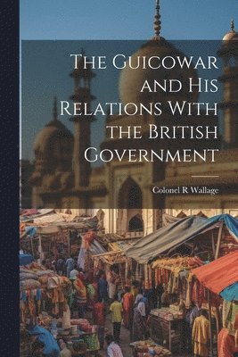 The Guicowar and his Relations With the British Government 1