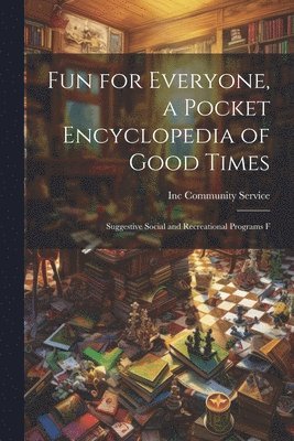 Fun for Everyone, a Pocket Encyclopedia of Good Times; Suggestive Social and Recreational Programs F