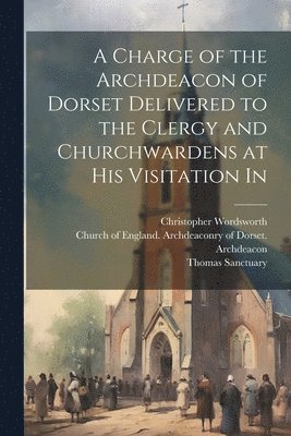 bokomslag A Charge of the Archdeacon of Dorset Delivered to the Clergy and Churchwardens at his Visitation In