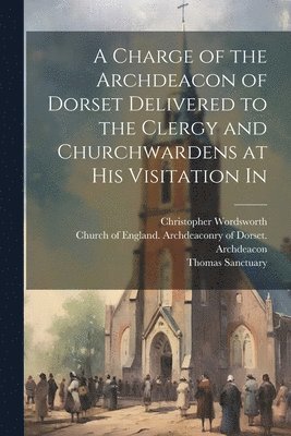 bokomslag Charge of the Archdeacon of Dorset Delivered to the Clergy and Churchwardens at his Visitation In