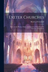 bokomslag Exeter Churches; Notes on the History, Fabrics and Features of Interest in the Churches of the Deane