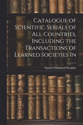 Catalogue of Scientific Serials of all Countries, Including the Transactions of Learned Societies In