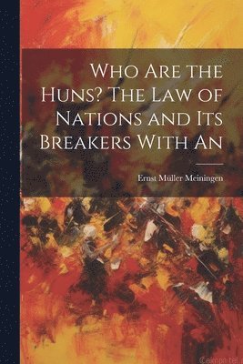 Ernst Müller Meiningen - Who are the Huns? The Law of Nations and Its Breakers With An, Häftad