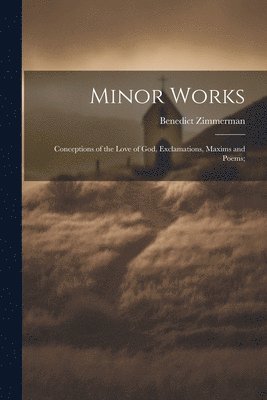 Benedict Zimmerman - Minor Works; Conceptions of the Love of God, Exclamations, Maxims and Poems;, Häftad