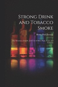 bokomslag Strong Drink and Tobacco Smoke; the Structure, Growth, and Uses of Malt, Hops, Yeast, and Tobacco