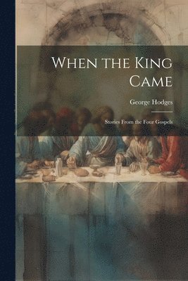 George Hodges - When the King Came; Stories From the Four Gospels, Häftad